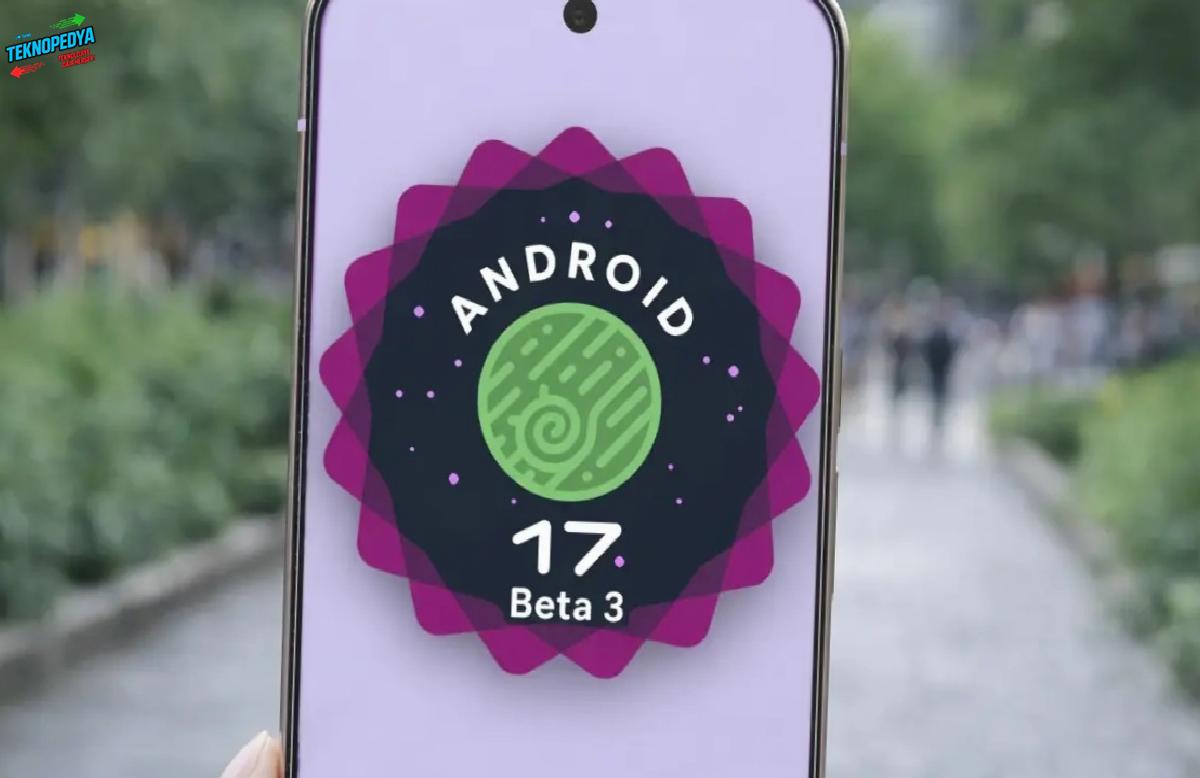 Android 17 Beta 3 yayınlandı: İşte tüm yenilikler
