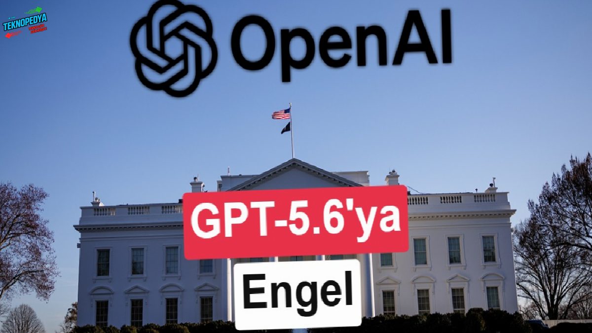 Beyaz Saray devreye girdi: OpenAI, GPT-5.6’yı herkese sunamayacak