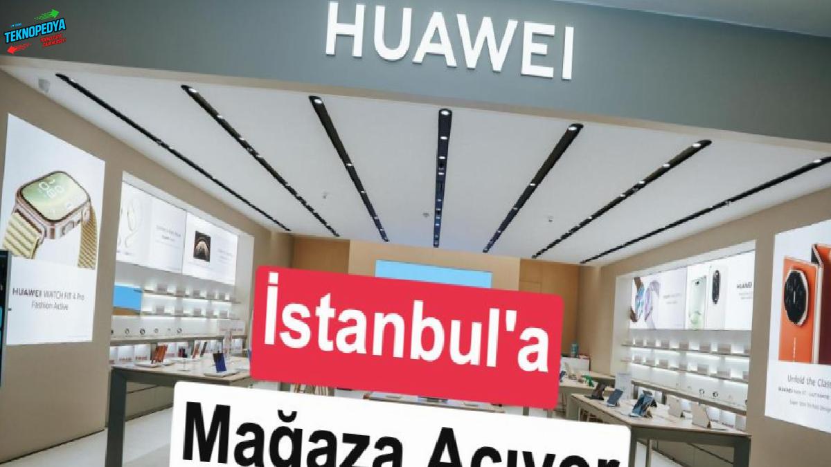 Huawei, İstanbul’a yeni kuşak tecrübe mağazası açıyor!