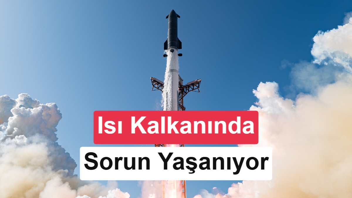 Elon Musk’ın Dev Roketi Starship’in En Büyük Sorunu Çözülebilmiyor