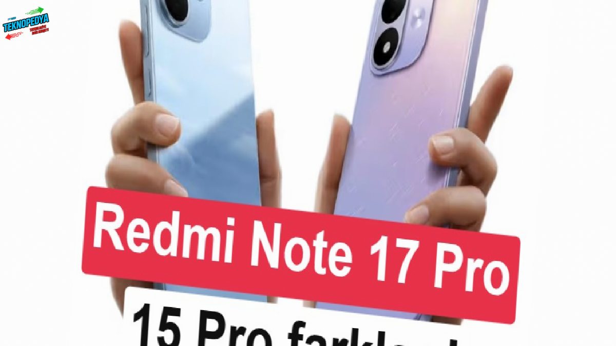 Redmi Note 17 Pro vs Redmi Note 15 Pro: Neler değişti, neler geriledi?