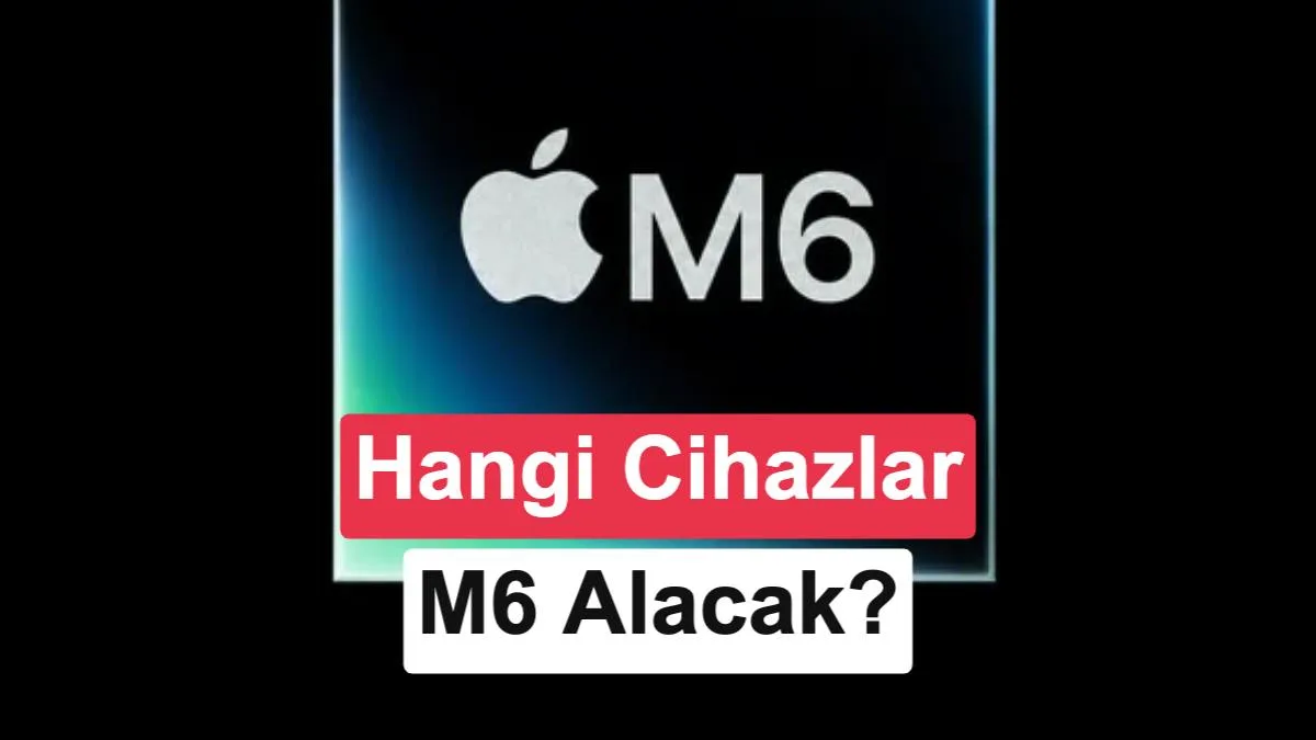 Apple, M6 Çipine Geçecek Cihazları Açıkladı