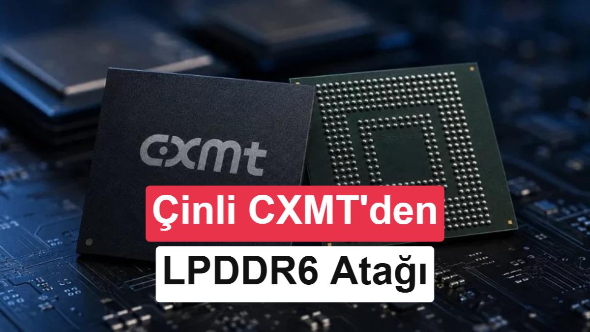 CXMT’nin LPDDR6 Bellek Çıkarısı: Çinli Üretici Seri Üretime Yaklaşıyor