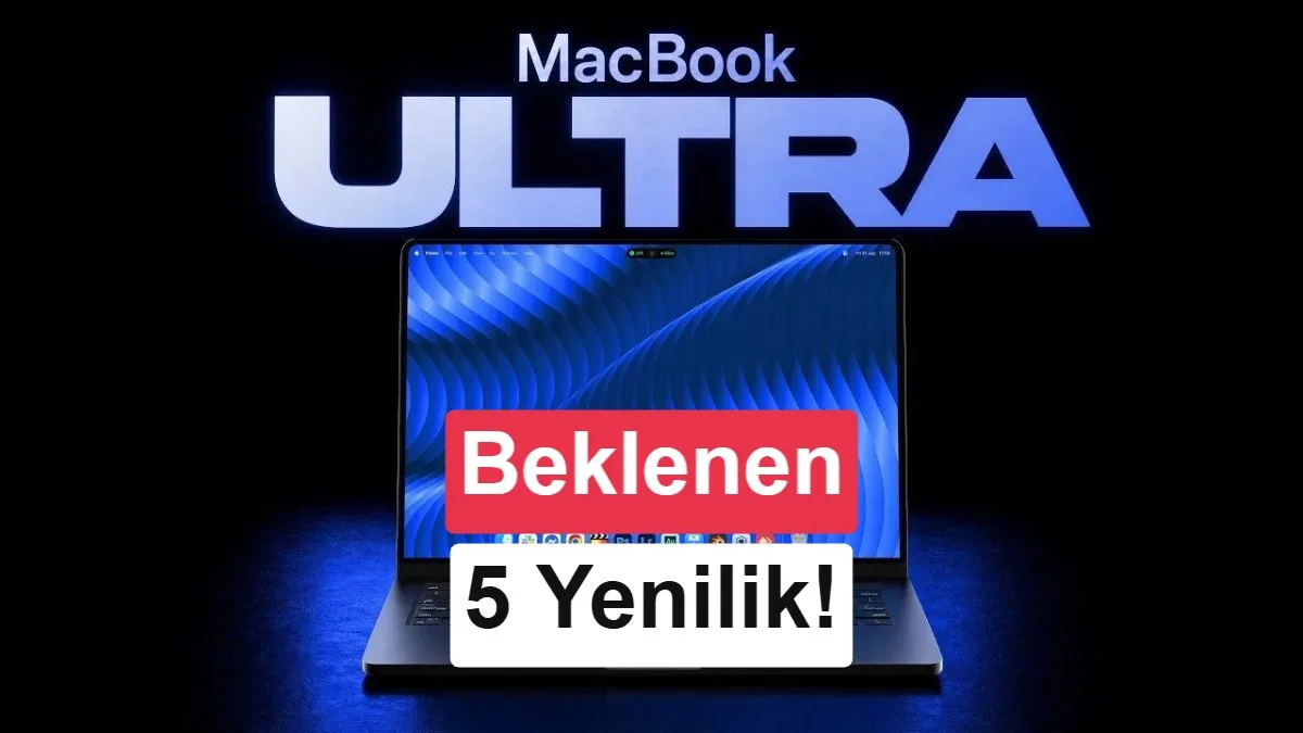 MacBook Ultra yakında geliyor: Beklenen 5 yenilik