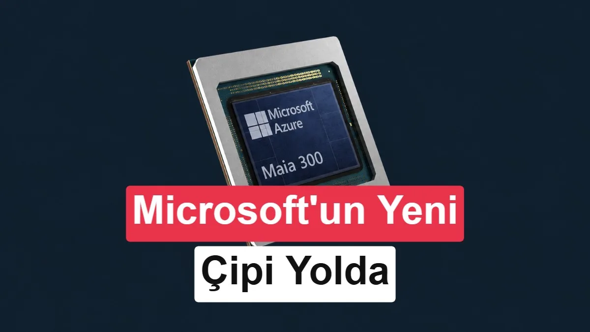 Microsoft, Nvidia’ya Bağımlılığını Azaltmak için Yeni Nesil Yapay Zeka Çipi Maia 300’i Geliştiriyor