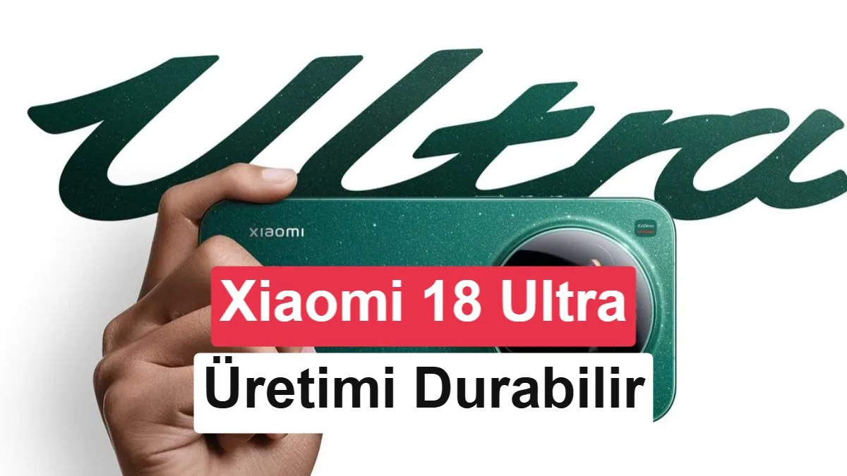 Xiaomi 18 Ultra Modeli Rafından Çıkarılıyor Mu? Üretim İddiası Şaşırtıyor