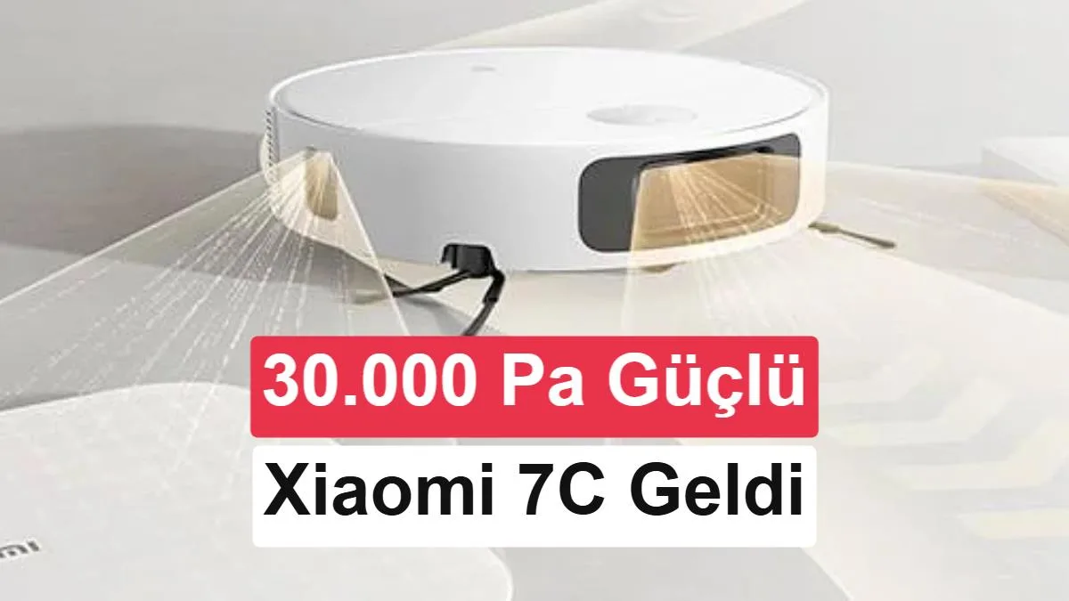 Xiaomi Robot Süpürge 7C Tanıtıldı: 30.000 Pa Emiş Gücü