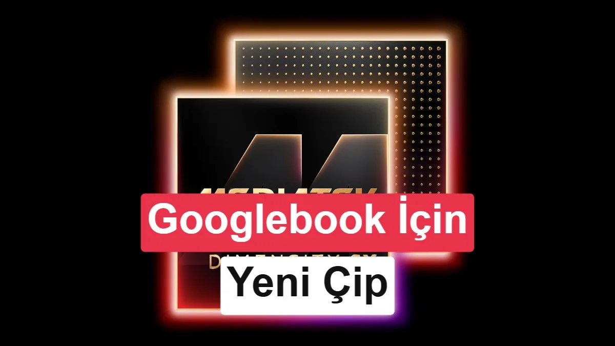 MediaTek, Googlebook için yeni işlemciyi duyurdu: Ancak bir sorun var